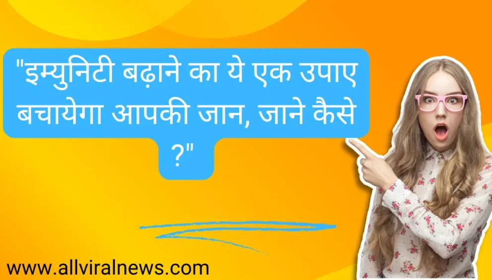 "इम्युनिटी बढ़ाने का ये एक उपाए बचायेगा आपकी जान, जाने कैसे ?"