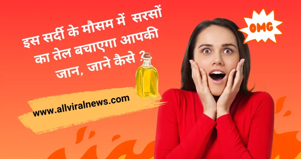 इस सर्दी के मौसम में सरसों का तेल बचाएगा आपकी जान, जाने कैसे ?