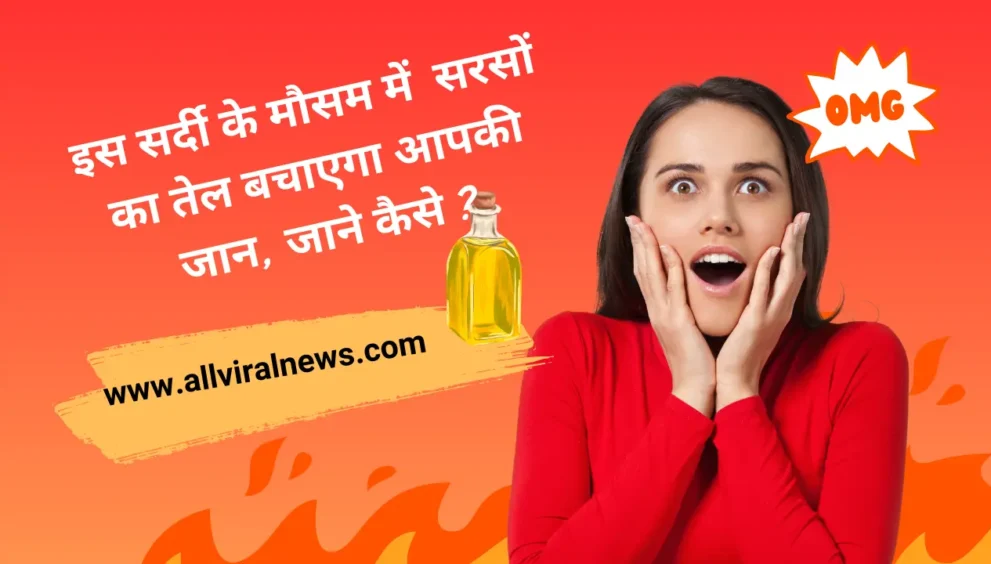 इस सर्दी के मौसम में सरसों का तेल बचाएगा आपकी जान, जाने कैसे ?