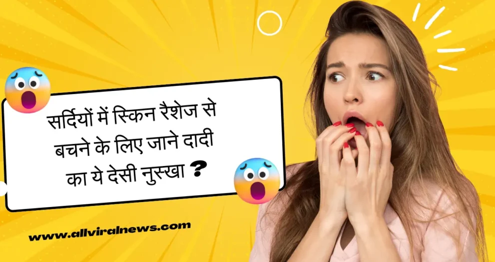 सर्दियों में स्किन रैशेज से बचने के लिए जाने दादी का ये देसी नुस्खा ?