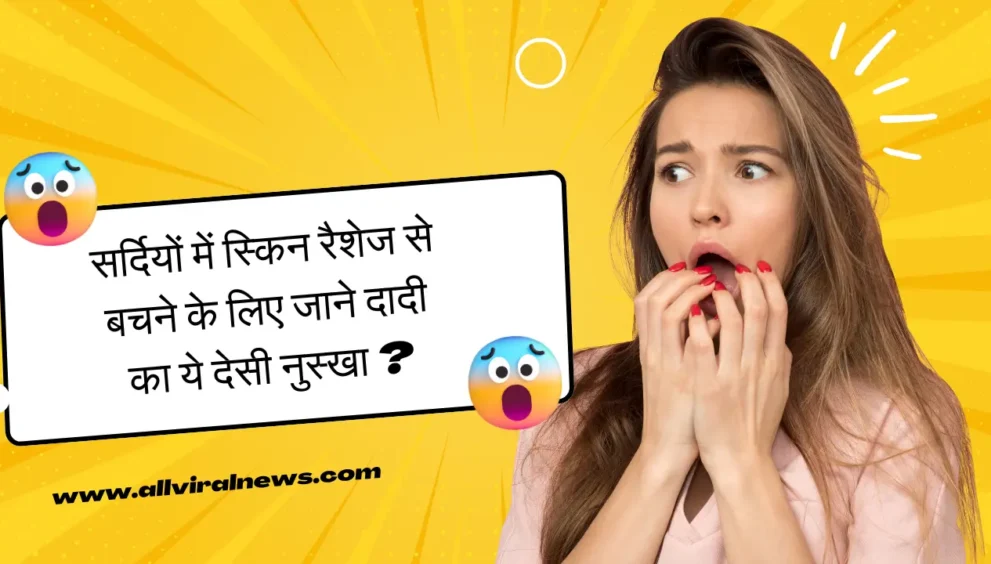 सर्दियों में स्किन रैशेज से बचने के लिए जाने दादी का ये देसी नुस्खा ?